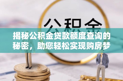 嘉定揭秘公积金贷款额度查询的秘密，助您轻松实现购房梦想