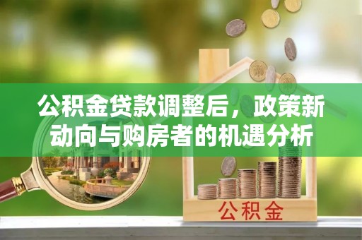 嘉定公积金贷款调整后，政策新动向与购房者的机遇分析