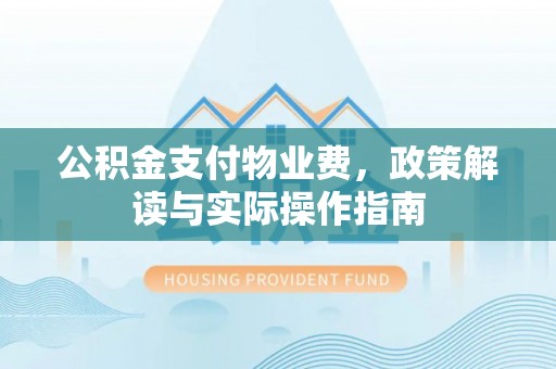 嘉定公积金支付物业费，政策解读与实际操作指南