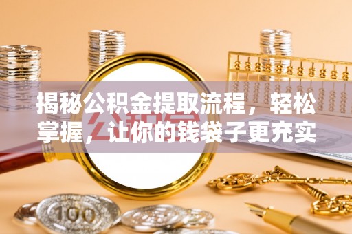 嘉定揭秘公积金提取流程，轻松掌握，让你的钱袋子更充实