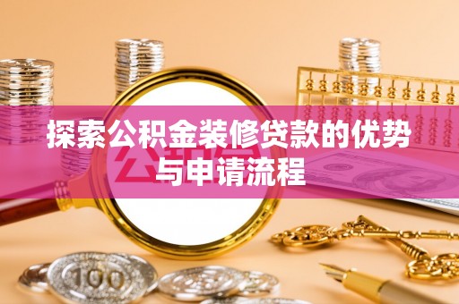 嘉定探索公积金装修贷款的优势与申请流程