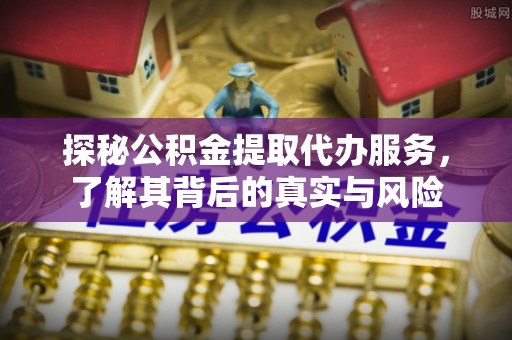 嘉定探秘公积金提取代办服务，了解其背后的真实与风险