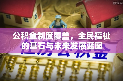 嘉定公积金制度覆盖，全民福祉的基石与未来发展蓝图
