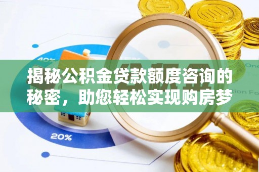 嘉定揭秘公积金贷款额度咨询的秘密，助您轻松实现购房梦想