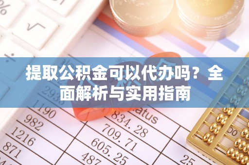 嘉定提取公积金可以代办吗？全面解析与实用指南