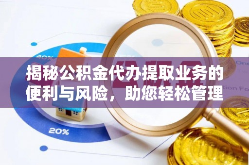 嘉定揭秘公积金代办提取业务的便利与风险，助您轻松管理个人财务