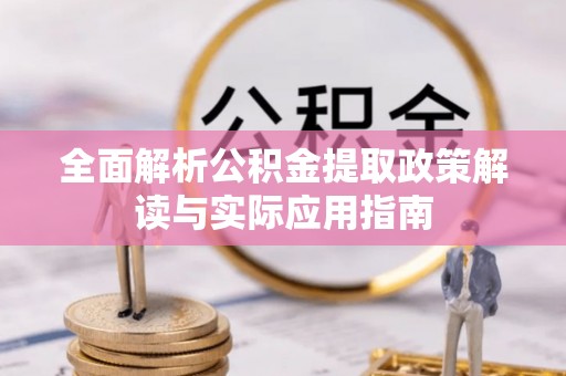 嘉定全面解析公积金提取政策解读与实际应用指南