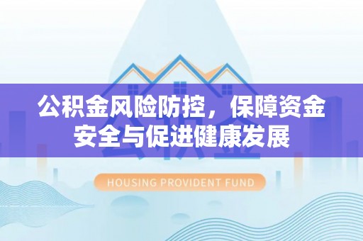 嘉定公积金风险防控，保障资金安全与促进健康发展