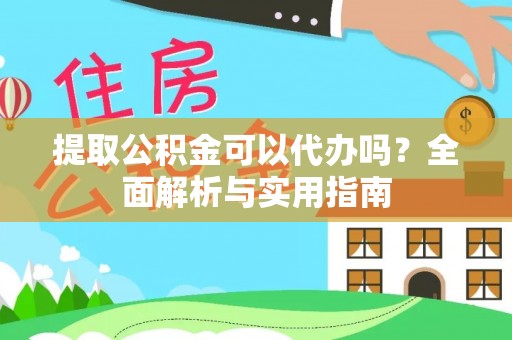 嘉定提取公积金可以代办吗？全面解析与实用指南