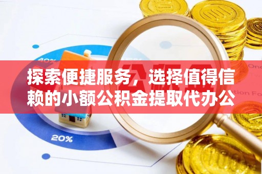 嘉定探索便捷服务，选择值得信赖的小额公积金提取代办公司