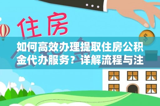 嘉定如何高效办理提取住房公积金代办服务？详解流程与注意事项