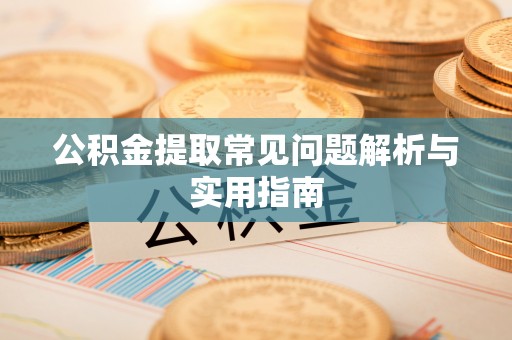 嘉定公积金提取常见问题解析与实用指南