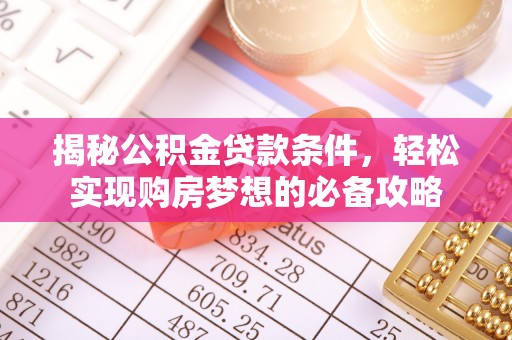 嘉定揭秘公积金贷款条件，轻松实现购房梦想的必备攻略