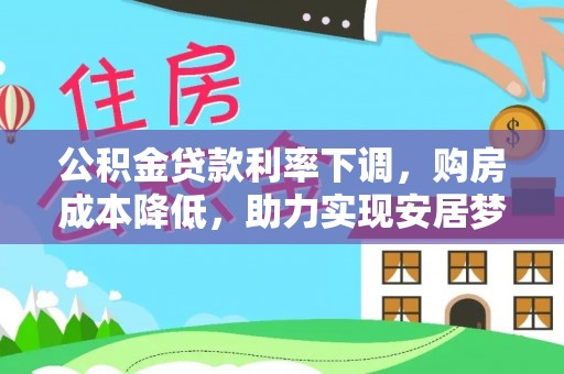 嘉定公积金贷款利率下调，购房成本降低，助力实现安居梦想