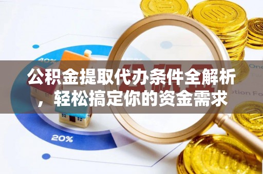 嘉定公积金提取代办条件全解析，轻松搞定你的资金需求