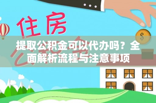嘉定提取公积金可以代办吗？全面解析流程与注意事项