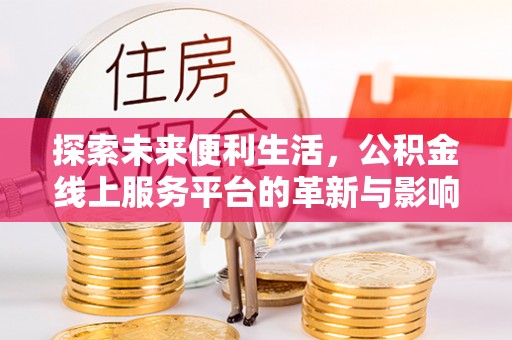 嘉定探索未来便利生活，公积金线上服务平台的革新与影响