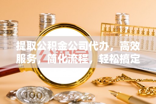 嘉定提取公积金公司代办，高效服务，简化流程，轻松搞定资金难题