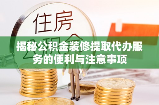 嘉定揭秘公积金装修提取代办服务的便利与注意事项