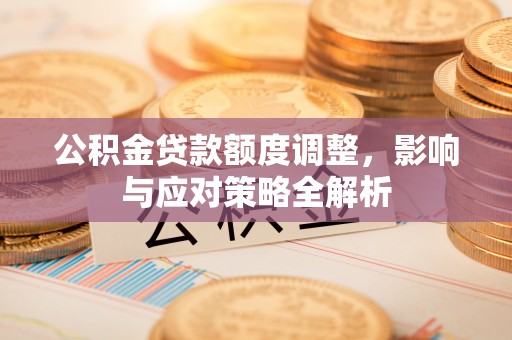 嘉定公积金贷款额度调整，影响与应对策略全解析