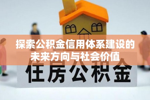 嘉定探索公积金信用体系建设的未来方向与社会价值