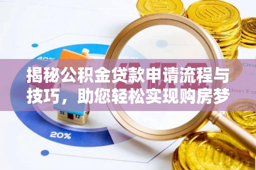 嘉定揭秘公积金贷款申请流程与技巧，助您轻松实现购房梦