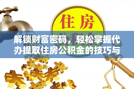 嘉定解锁财富密码，轻松掌握代办提取住房公积金的技巧与策略