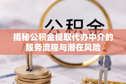嘉定揭秘公积金提取代办中介的服务流程与潜在风险