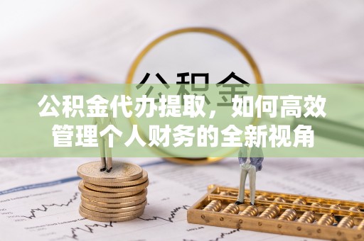 嘉定公积金代办提取，如何高效管理个人财务的全新视角