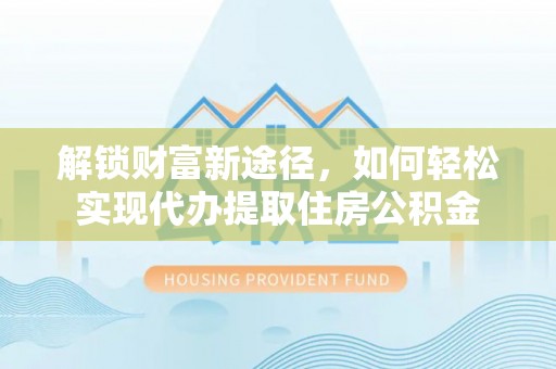 嘉定解锁财富新途径，如何轻松实现代办提取住房公积金