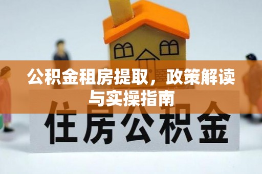 嘉定公积金租房提取，政策解读与实操指南