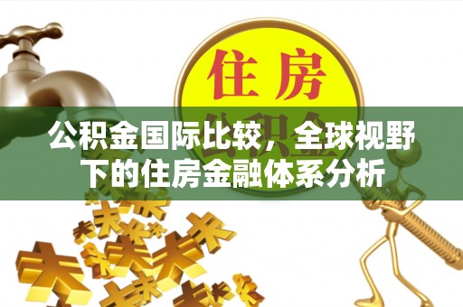 嘉定公积金国际比较，全球视野下的住房金融体系分析