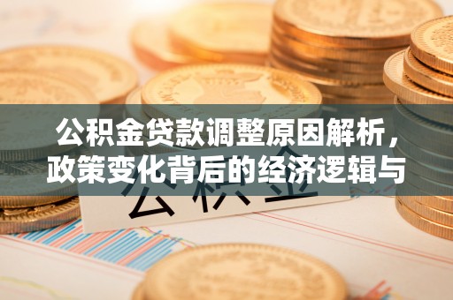嘉定公积金贷款调整原因解析，政策变化背后的经济逻辑与民生考量