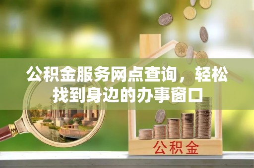 嘉定公积金服务网点查询，轻松找到身边的办事窗口